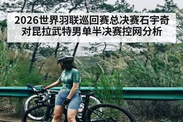 2026世界羽联巡回赛总决赛石宇奇对昆拉武特男单半决赛控网分析