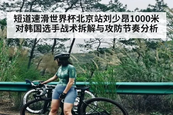 短道速滑世界杯北京站刘少昂1000米对韩国选手战术拆解与攻防节奏分析